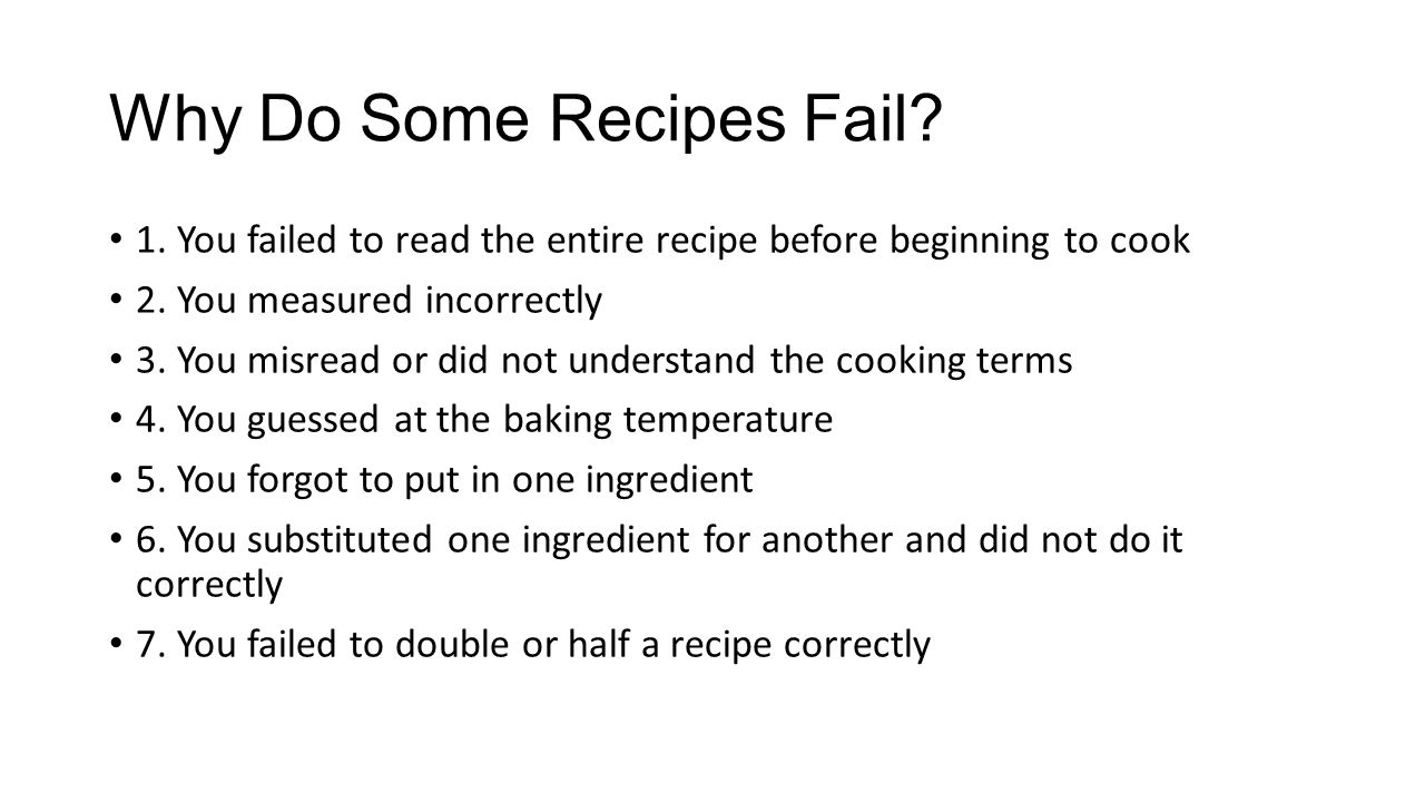 Why Do Some Recipes Fail. 1. You failed to read the entire recipe before beginning to cook 2.