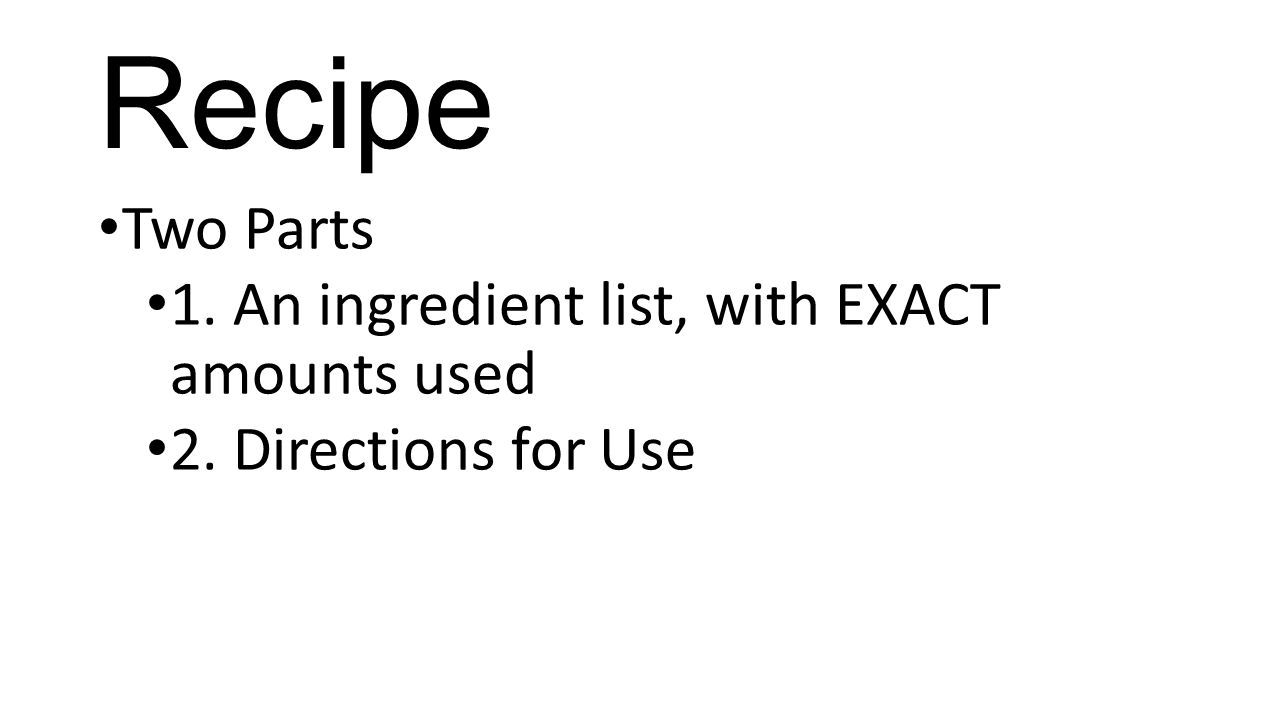 Recipe Two Parts 1. An ingredient list, with EXACT amounts used 2. Directions for Use